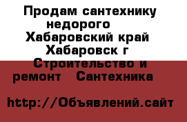 Продам сантехнику недорого!!! - Хабаровский край, Хабаровск г. Строительство и ремонт » Сантехника   